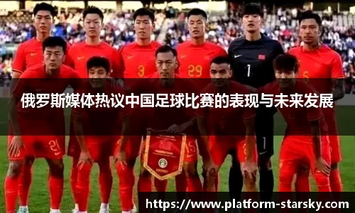 俄罗斯媒体热议中国足球比赛的表现与未来发展