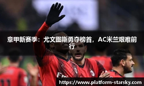 意甲新赛季：尤文图斯勇夺榜首，AC米兰艰难前行