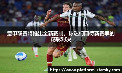 意甲联赛将推出全新赛制，球迷们期待新赛季的精彩对决