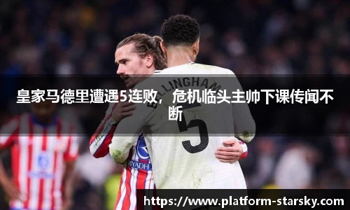 皇家马德里遭遇5连败，危机临头主帅下课传闻不断
