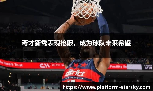 奇才新秀表现抢眼，成为球队未来希望