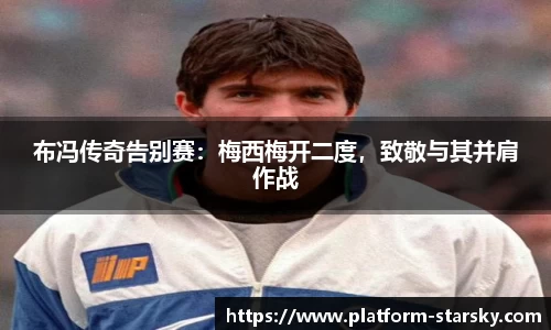 布冯传奇告别赛：梅西梅开二度，致敬与其并肩作战