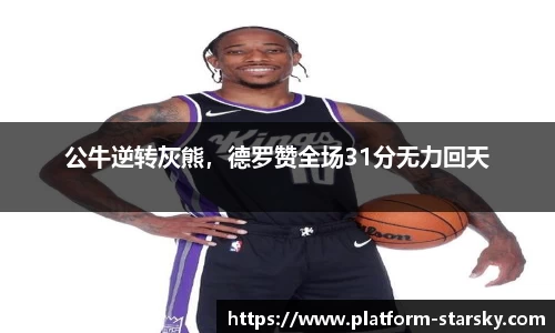 公牛逆转灰熊，德罗赞全场31分无力回天