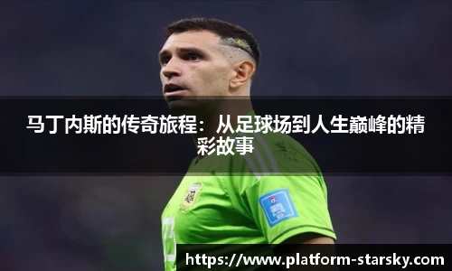 马丁内斯的传奇旅程：从足球场到人生巅峰的精彩故事