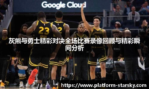 灰熊与勇士精彩对决全场比赛录像回顾与精彩瞬间分析