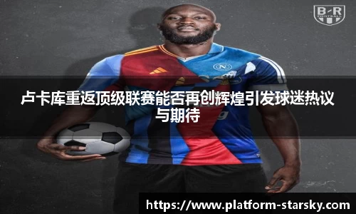 卢卡库重返顶级联赛能否再创辉煌引发球迷热议与期待