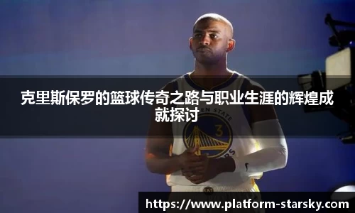 克里斯保罗的篮球传奇之路与职业生涯的辉煌成就探讨