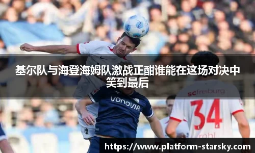 基尔队与海登海姆队激战正酣谁能在这场对决中笑到最后