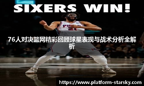 76人对决篮网精彩回顾球星表现与战术分析全解析