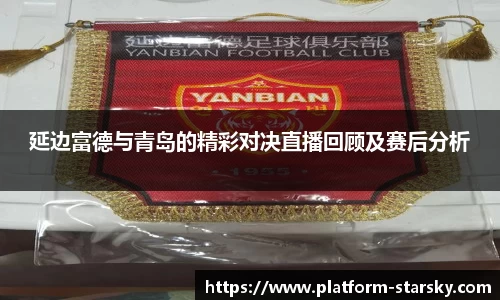 延边富德与青岛的精彩对决直播回顾及赛后分析