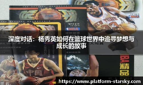 深度对话:杨秀英如何在篮球世界中追寻梦想与成长的故事
