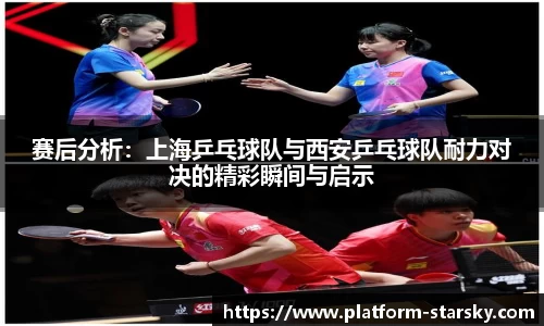 赛后分析：上海乒乓球队与西安乒乓球队耐力对决的精彩瞬间与启示