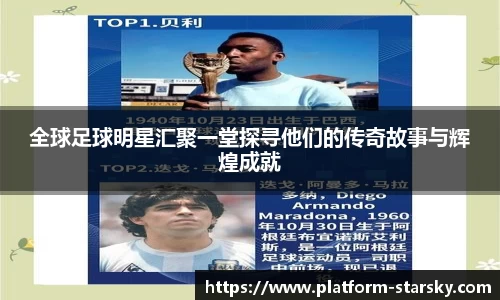 全球足球明星汇聚一堂探寻他们的传奇故事与辉煌成就