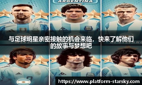 与足球明星亲密接触的机会来临,快来了解他们的故事与梦想吧